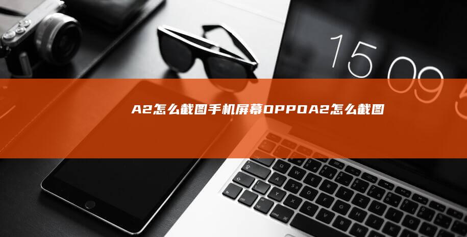 A2怎么截图手机屏幕-OPPO-A2怎么截图手机屏幕oppo手机怎么截图-OPPO